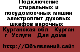 Подключение стиральных и посудомоечных машин,электроплит,духовых шкафов,варочных - Курганская обл., Курган г. Услуги » Для дома   